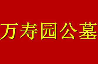 供应万寿园公墓地点，天津万寿园公墓地点，廊坊万寿园公墓地点